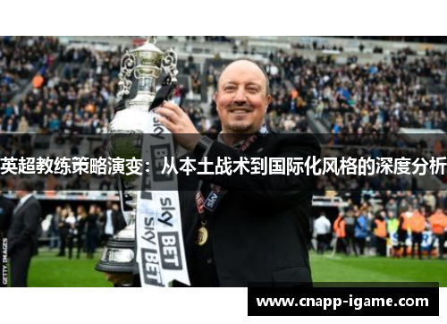 英超教练策略演变:从本土战术到国际化风格的深度分析 英超教练策略演变:从本土战术到国际化风格的深度分析