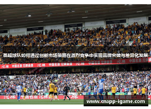 英超球队如何通过创新市场策略在激烈竞争中实现品牌突破与差异化发展 英超球队如何通过创新市场策略在激烈竞争中实现品牌突破与差异化发展