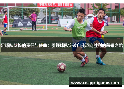足球队队长的责任与使命:引领球队突破自我迈向胜利的荣耀之路 足球队队长的责任与使命:引领球队突破自我迈向胜利的荣耀之路
