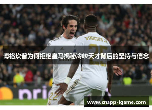 博格坎普为何拒绝皇马揭秘冷峻天才背后的坚持与信念