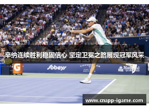 辛纳连续胜利稳固信心 坚定卫冕之路展现冠军风采 辛纳连续胜利稳固信心 坚定卫冕之路展现冠军风采