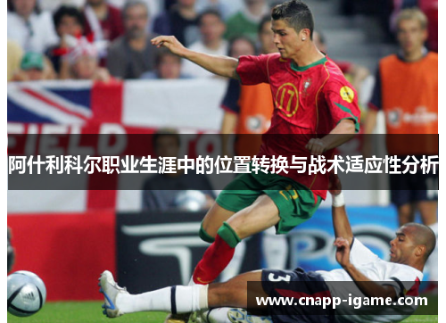 阿什利科尔职业生涯中的位置转换与战术适应性分析