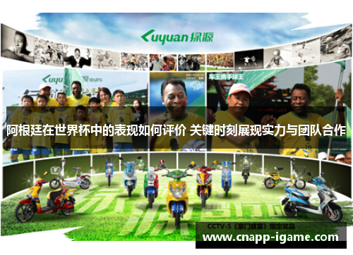 阿根廷在世界杯中的表现如何评价 关键时刻展现实力与团队合作