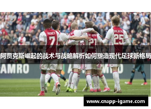 阿贾克斯崛起的战术与战略解析如何塑造现代足球新格局