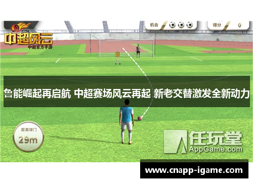 鲁能崛起再启航 中超赛场风云再起 新老交替激发全新动力