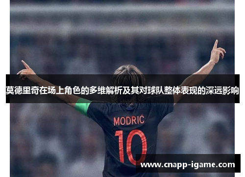 莫德里奇在场上角色的多维解析及其对球队整体表现的深远影响