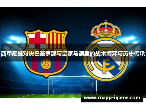 西甲巅峰对决巴塞罗那与皇家马德里的战术博弈与历史传承
