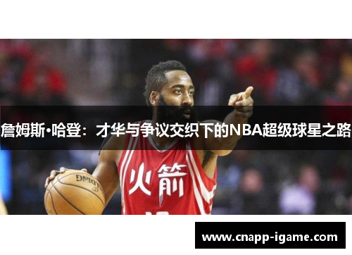 詹姆斯·哈登：才华与争议交织下的NBA超级球星之路