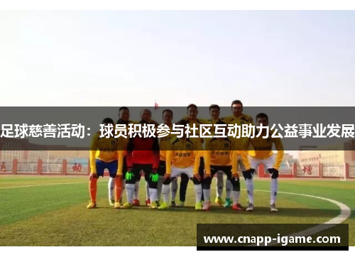足球慈善活动：球员积极参与社区互动助力公益事业发展