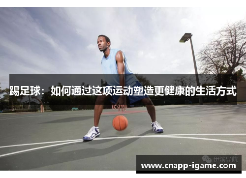 踢足球：如何通过这项运动塑造更健康的生活方式
