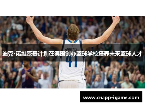 迪克·诺维茨基计划在德国创办篮球学校培养未来篮球人才