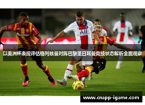 以美洲杯表现评估格列兹曼对阵巴黎圣日耳曼竞技状态解析全面观察 以美洲杯表现评估格列兹曼对阵巴黎圣日耳曼竞技状态解析全面观察
