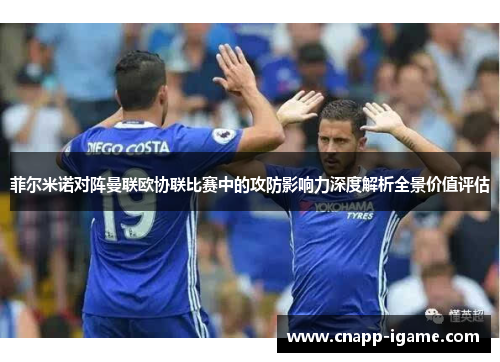 菲尔米诺对阵曼联欧协联比赛中的攻防影响力深度解析全景价值评估 菲尔米诺对阵曼联欧协联比赛中的攻防影响力深度解析全景价值评估