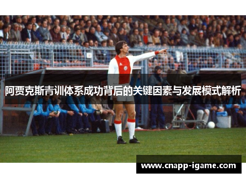 阿贾克斯青训体系成功背后的关键因素与发展模式解析 阿贾克斯青训体系成功背后的关键因素与发展模式解析