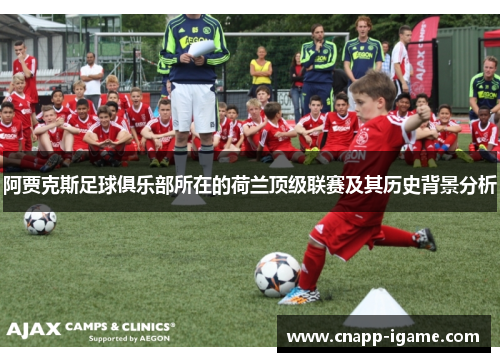 阿贾克斯足球俱乐部所在的荷兰顶级联赛及其历史背景分析 阿贾克斯足球俱乐部所在的荷兰顶级联赛及其历史背景分析