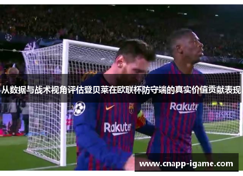 从数据与战术视角评估登贝莱在欧联杯防守端的真实价值贡献表现
