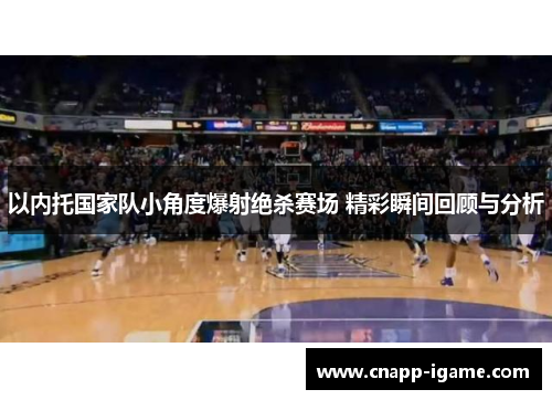 以内托国家队小角度爆射绝杀赛场 精彩瞬间回顾与分析