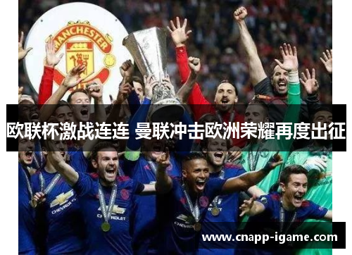 欧联杯激战连连 曼联冲击欧洲荣耀再度出征 欧联杯激战连连 曼联冲击欧洲荣耀再度出征