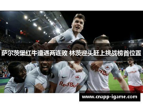 萨尔茨堡红牛遭遇两连败 林茨迎头赶上挑战榜首位置 萨尔茨堡红牛遭遇两连败 林茨迎头赶上挑战榜首位置