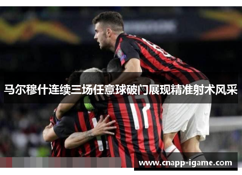 马尔穆什连续三场任意球破门展现精准射术风采