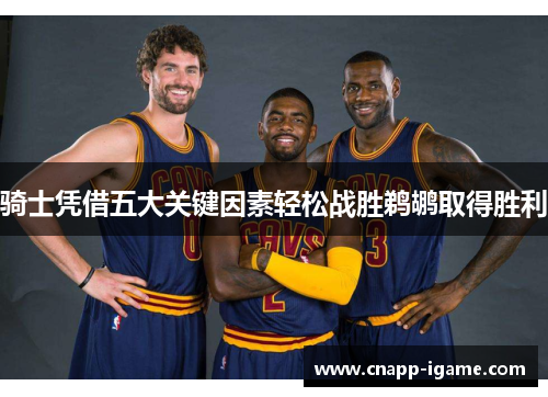 骑士凭借五大关键因素轻松战胜鹈鹕取得胜利