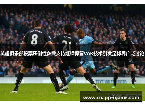 英超俱乐部投票压倒性多数支持继续保留VAR技术引发足球界广泛讨论 英超俱乐部投票压倒性多数支持继续保留VAR技术引发足球界广泛讨论